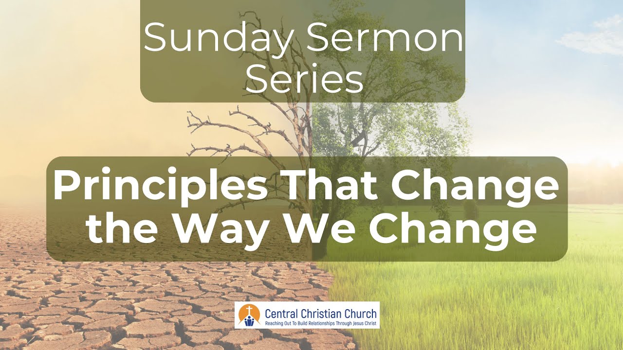 Sunday 10/26/2025 Sermon # 6 on Principles that Change the way We change.
